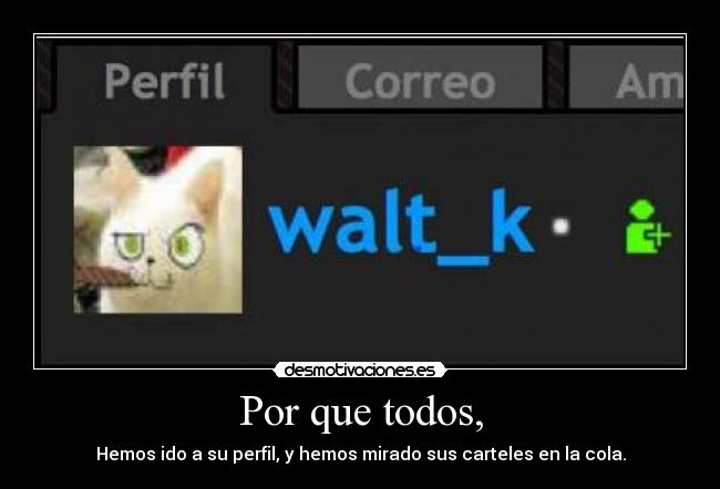 Por que todos, - Hemos ido a su perfil, y hemos mirado sus carteles en la cola.
