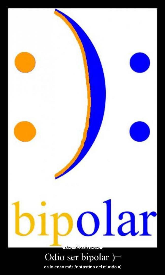Odio ser bipolar )= - es la cosa más fantastica del mundo =)