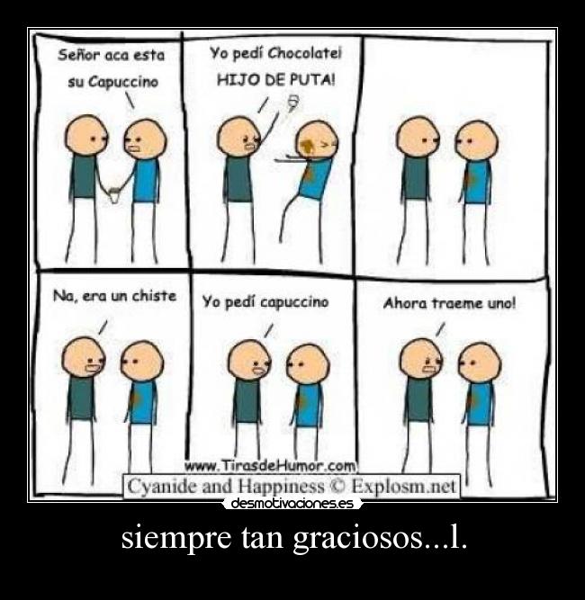 siempre tan graciosos...l. -