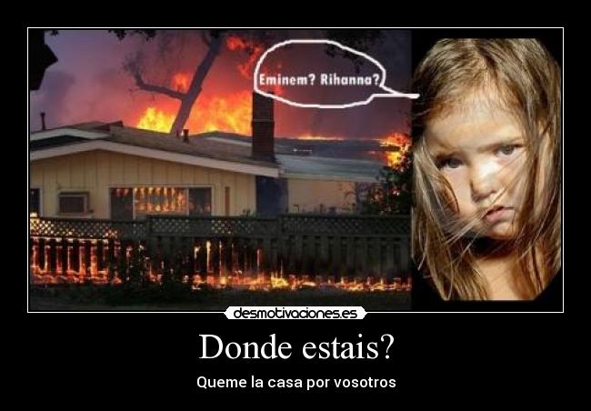 Donde estais? - Queme la casa por vosotros