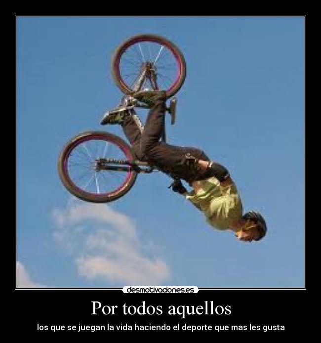 Por todos aquellos - los que se juegan la vida haciendo el deporte que mas les gusta
