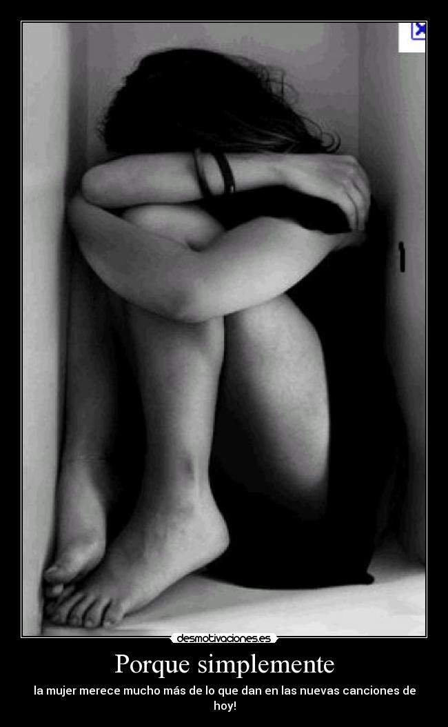 Porque simplemente - la mujer merece mucho más de lo que dan en las nuevas canciones de hoy!