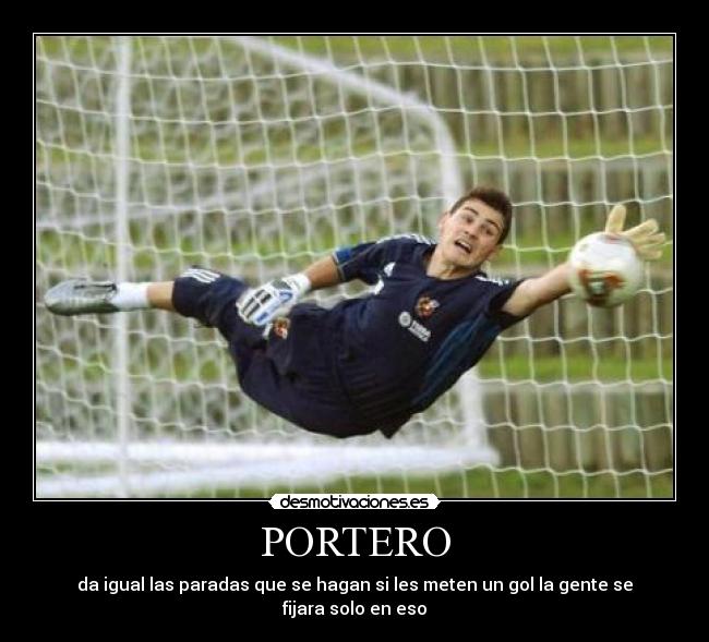 PORTERO - da igual las paradas que se hagan si les meten un gol la gente se fijara solo en eso