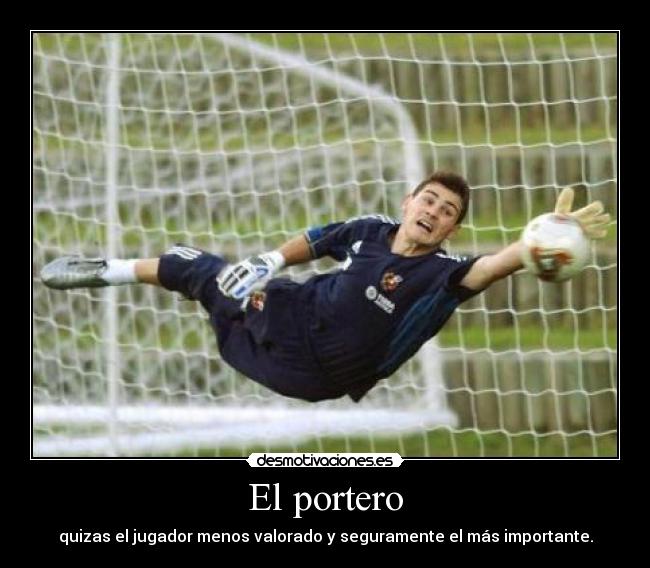 El portero - quizas el jugador menos valorado y seguramente el más importante.