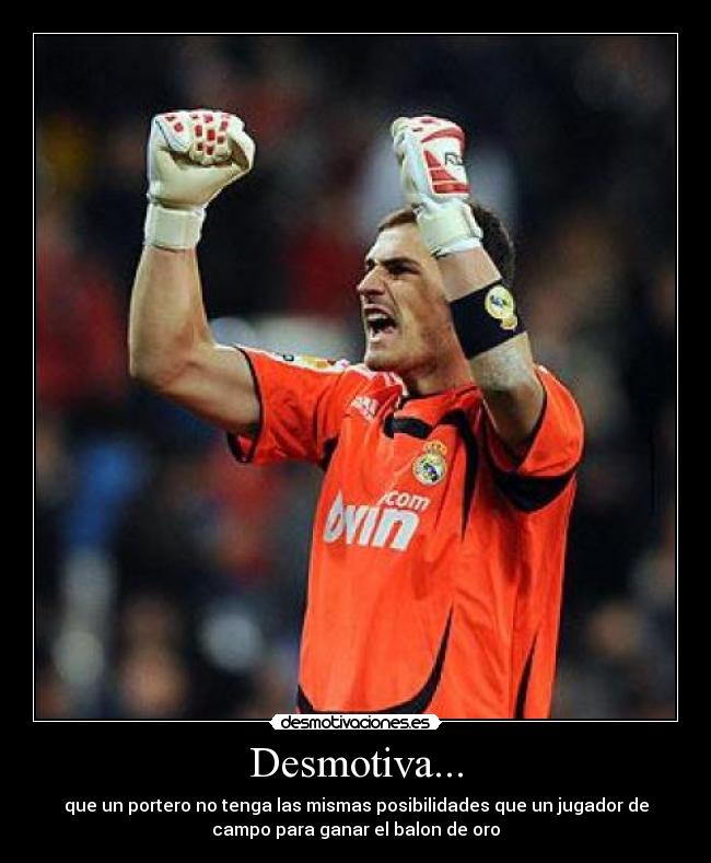 Desmotiva... - que un portero no tenga las mismas posibilidades que un jugador de
campo para ganar el balon de oro