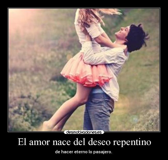 El amor nace del deseo repentino -