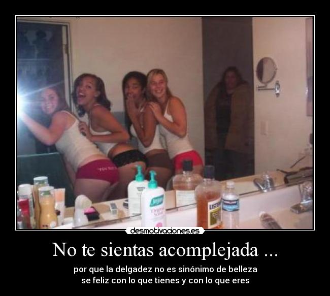 No te sientas acomplejada ... - por que la delgadez no es sinónimo de belleza
se feliz con lo que tienes y con lo que eres