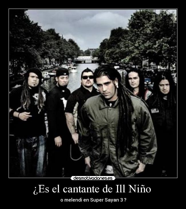 ¿Es el cantante de Ill Niño - o melendi en Super Sayan 3 ?