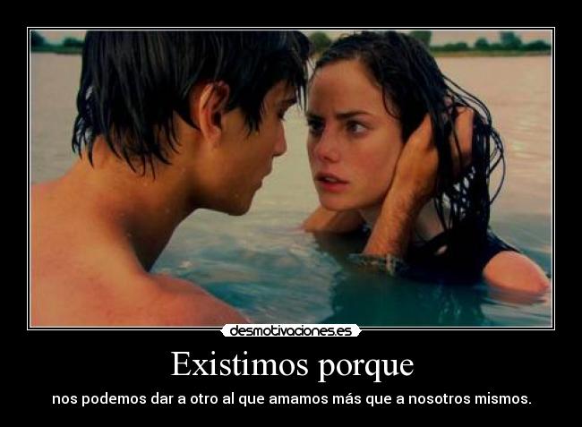 Existimos porque - nos podemos dar a otro al que amamos más que a nosotros mismos.