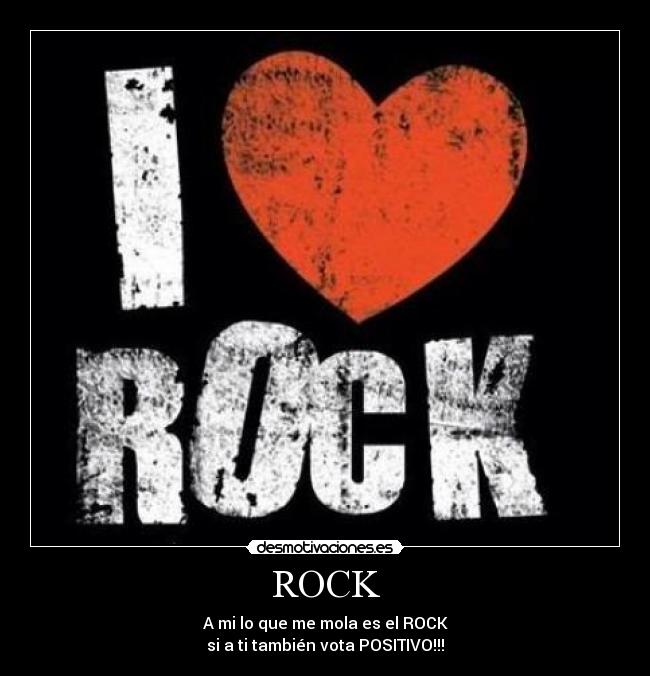 ROCK - A mi lo que me mola es el ROCK
si a ti también vota POSITIVO!!!