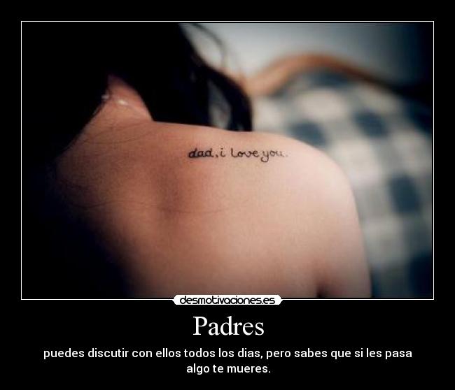 Padres - puedes discutir con ellos todos los dias, pero sabes que si les pasa algo te mueres.