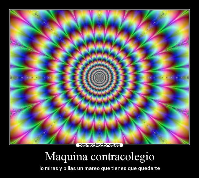 Maquina contracolegio - lo miras y pillas un mareo que tienes que quedarte