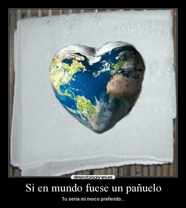 Si en mundo fuese un pañuelo - Tu seria mi moco preferido...