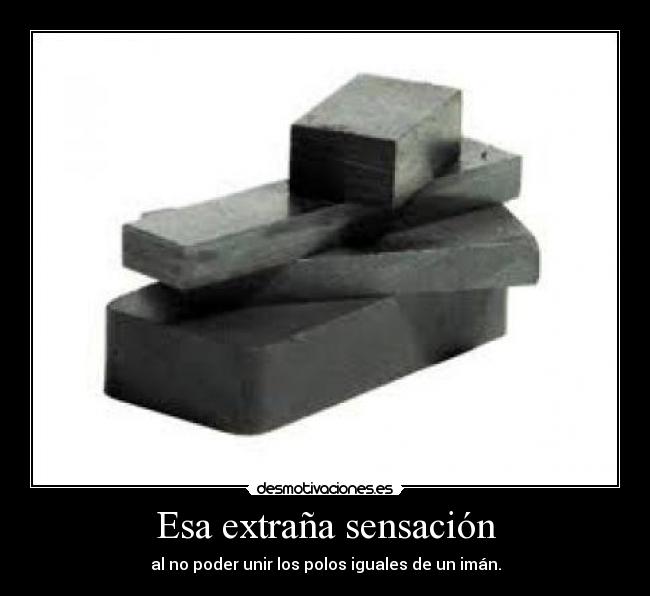 Esa extraña sensación - al no poder unir los polos iguales de un imán.