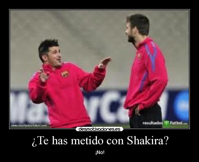 ¿Te has metido con Shakira? - ¡No!