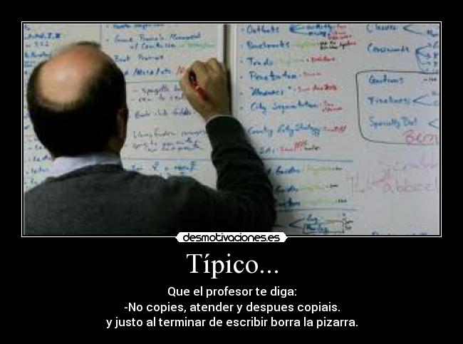 Típico... - Que el profesor te diga:
-No copies, atender y despues copiais.
y justo al terminar de escribir borra la pizarra.