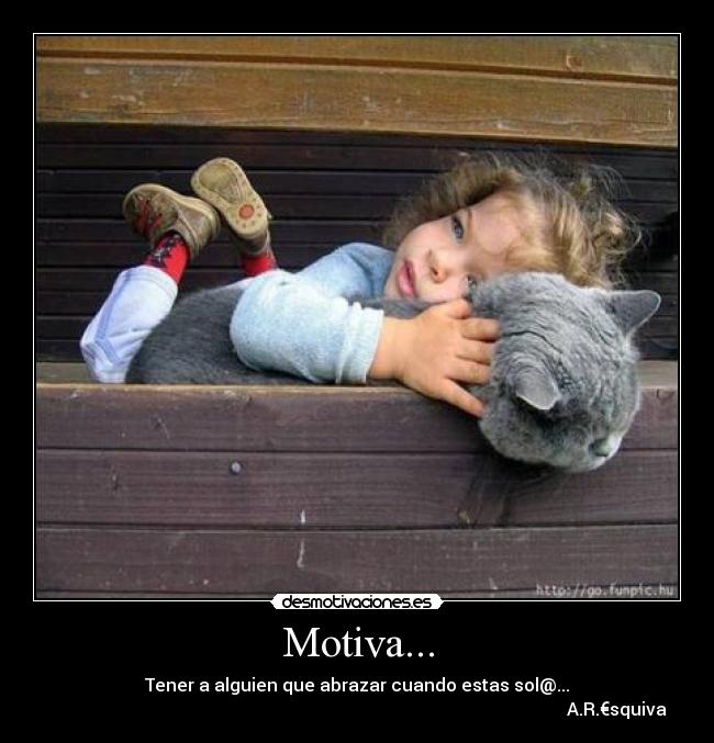 Motiva... - Tener a alguien que abrazar cuando estas sol@...
                                                                                                                      A.R.€squiva