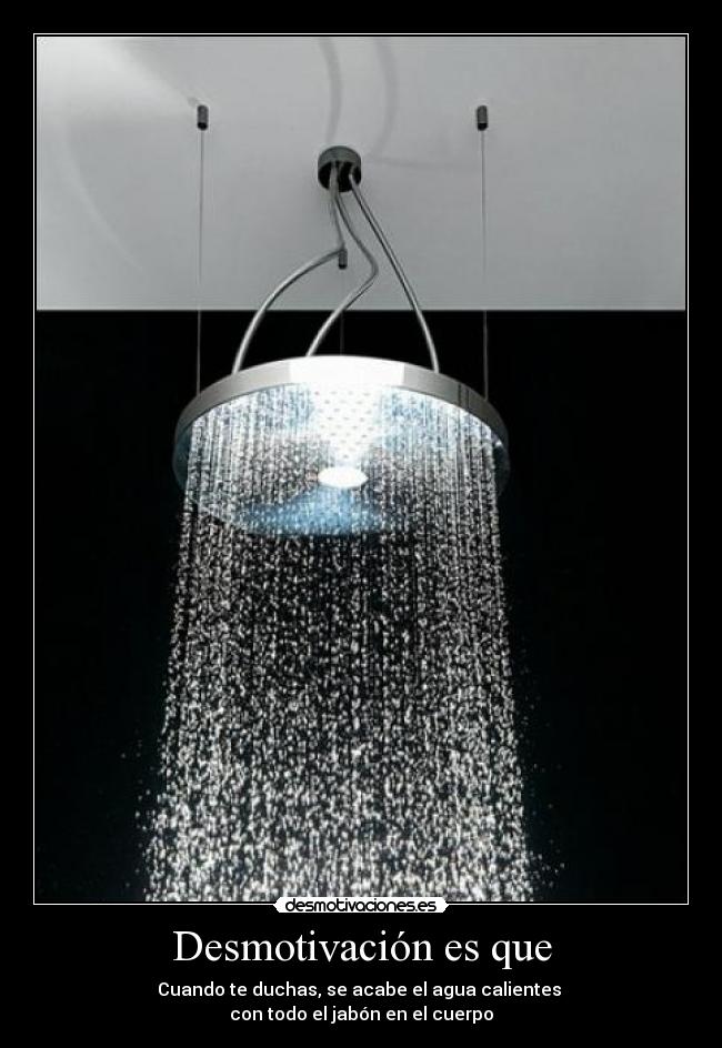 Desmotivación es que - Cuando te duchas, se acabe el agua calientes
con todo el jabón en el cuerpo