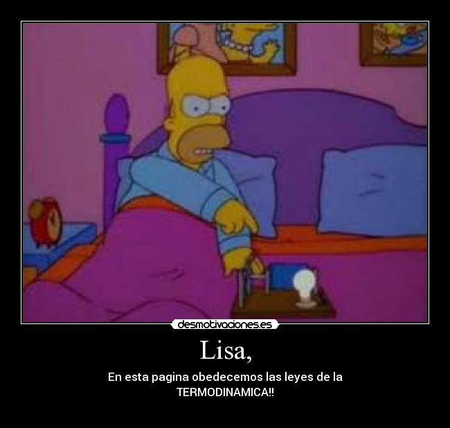 Lisa, - En esta pagina obedecemos las leyes de la
TERMODINAMICA!!
