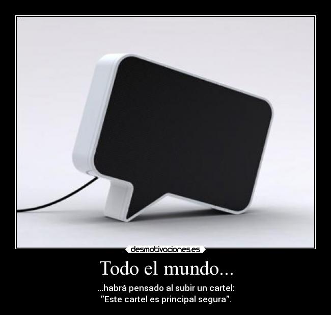 Todo el mundo... - ...habrá pensado al subir un cartel:
Este cartel es principal segura.