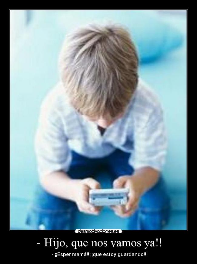 - Hijo, que nos vamos ya!! - 