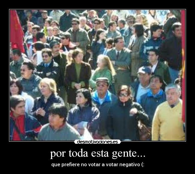 por toda esta gente... -