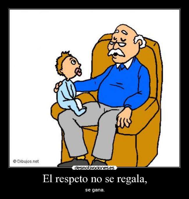 El respeto no se regala, - se gana.