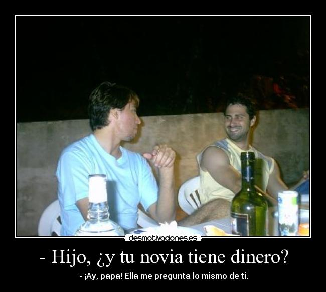 - Hijo, ¿y tu novia tiene dinero? -