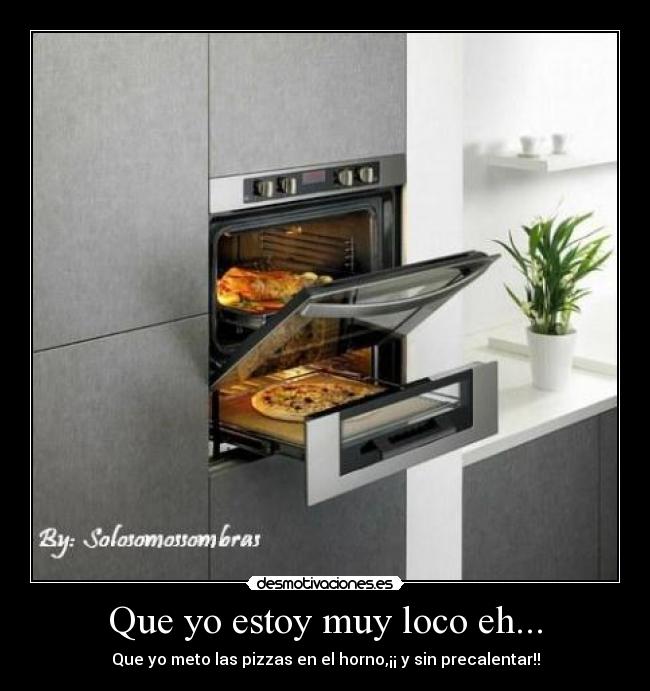 Que yo estoy muy loco eh... -