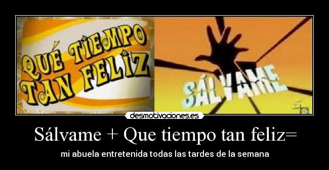 Sálvame + Que tiempo tan feliz= -