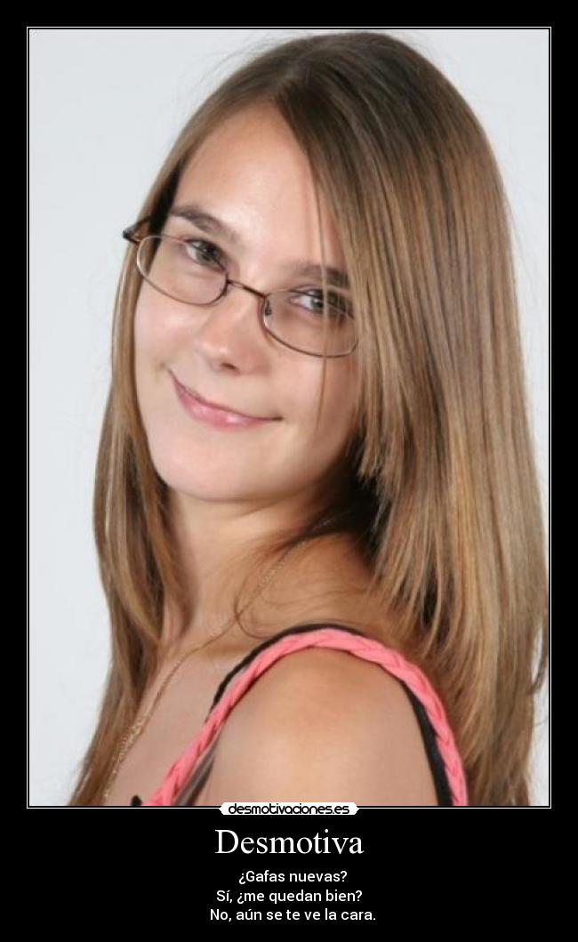 Desmotiva - ─ ¿Gafas nuevas?
─ Sí, ¿me quedan bien?
─ No, aún se te ve la cara.