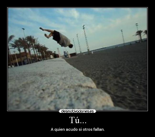 Tú... - A quien acudo si otros fallan.