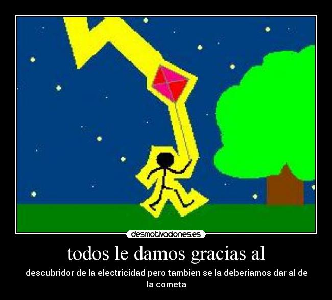 todos le damos gracias al - descubridor de la electricidad pero tambien se la deberiamos dar al de la cometa