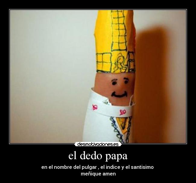 el dedo papa - en el nombre del pulgar , el indice y el santisimo
meñique amen