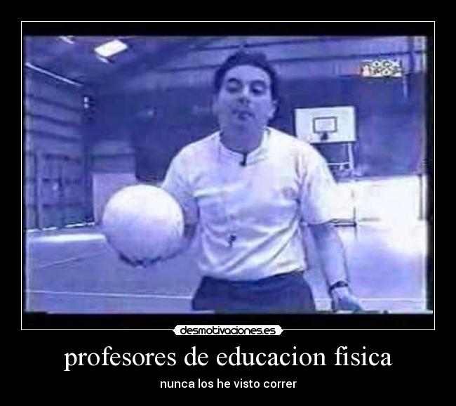 profesores de educacion fisica - nunca los he visto correr