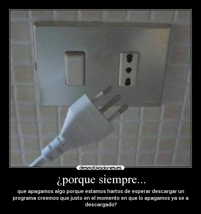 ¿porque siempre... - que apagamos algo porque estamos hartos de esperar descargar un
programa creemos que justo en el momento en que lo apagamos ya se a
descargado?