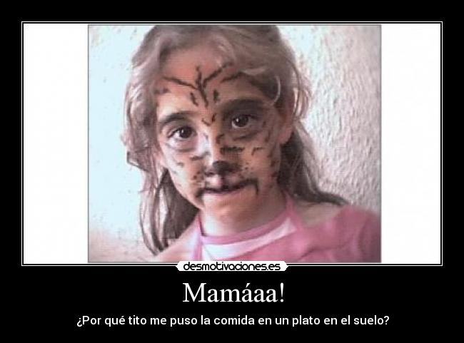 Mamáaa! - ¿Por qué tito me puso la comida en un plato en el suelo?