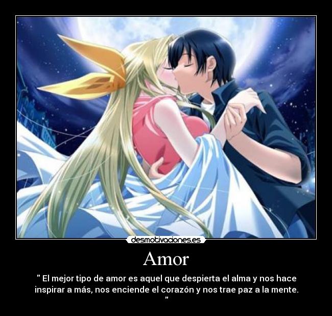 Amor - El mejor tipo de amor es aquel que despierta el alma y nos hace
inspirar a más, nos enciende el corazón y nos trae paz a la mente.