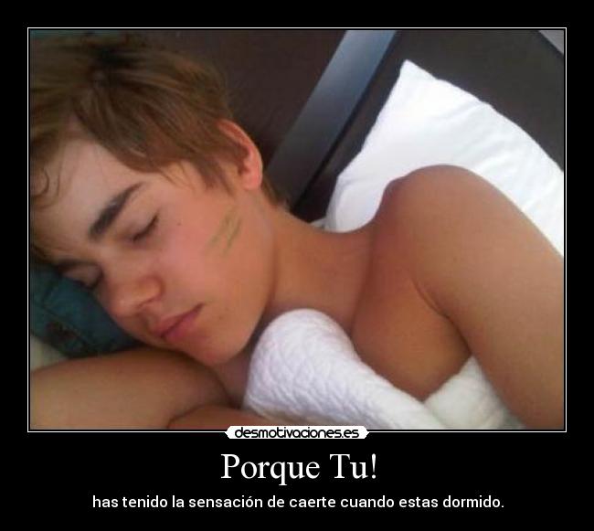 Porque Tu! - has tenido la sensación de caerte cuando estas dormido.