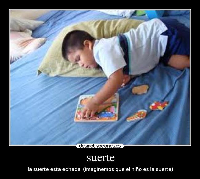 suerte - la suerte esta echada  (imaginemos que el niño es la suerte)