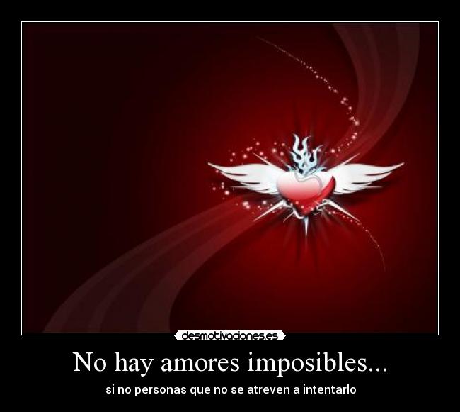 No hay amores imposibles... - si no personas que no se atreven a intentarlo