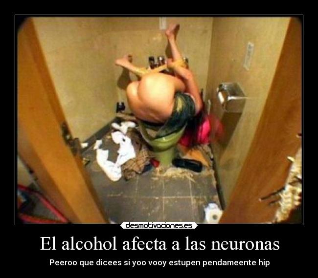 El alcohol afecta a las neuronas - Peeroo que dicees si yoo vooy estupen pendameente hip