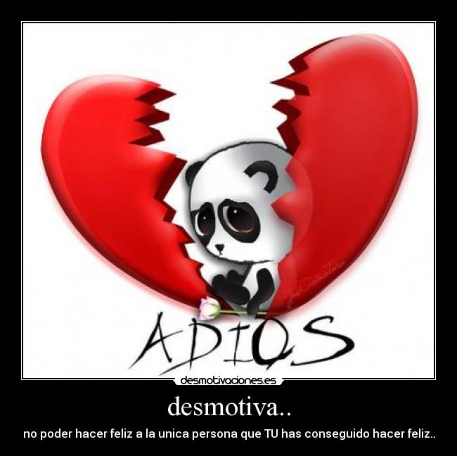 desmotiva.. - no poder hacer feliz a la unica persona que TU has conseguido hacer feliz..