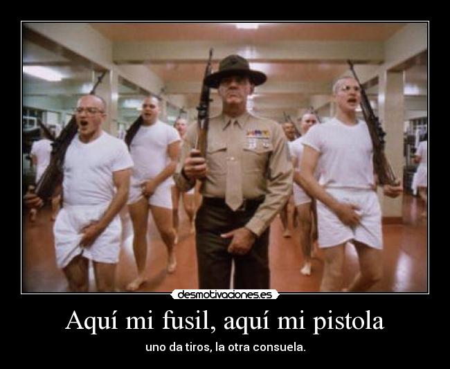 Aquí mi fusil, aquí mi pistola - uno da tiros, la otra consuela.