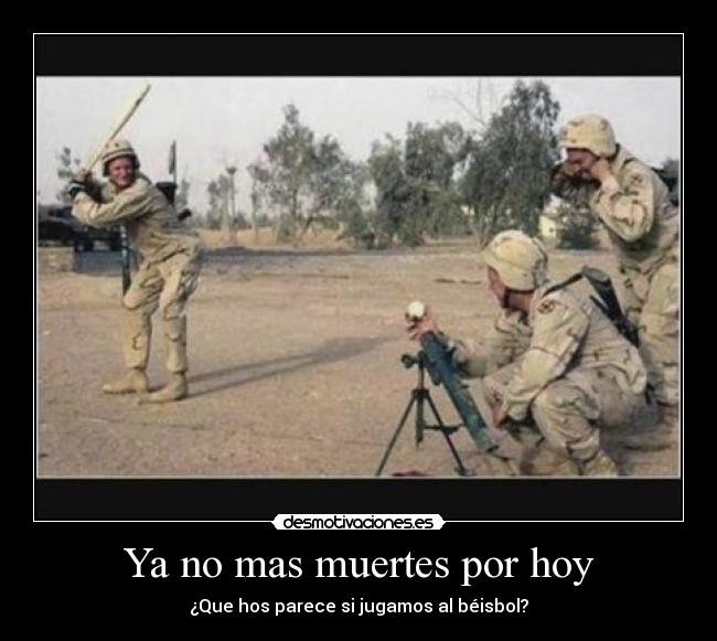 Ya no mas muertes por hoy - ¿Que hos parece si jugamos al béisbol?