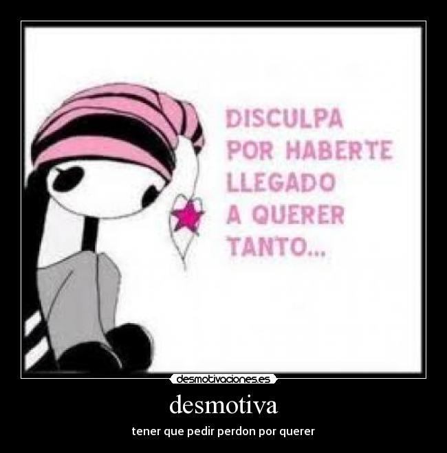 desmotiva - tener que pedir perdon por querer