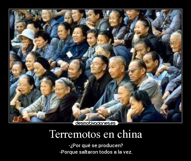 Terremotos en china - -¿Por qué se producen?
-Porque saltaron todos a la vez.