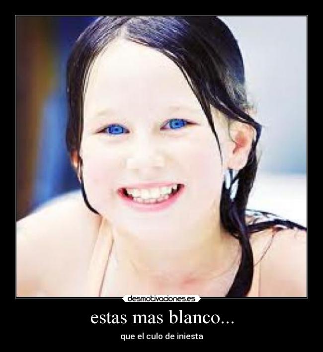 estas mas blanco... - 