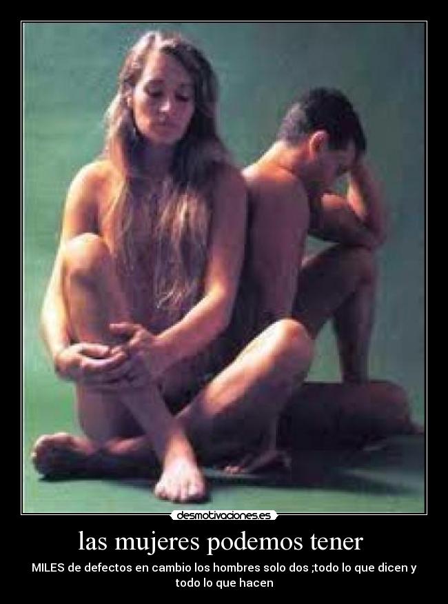 las mujeres podemos tener  - MILES de defectos en cambio los hombres solo dos ;todo lo que dicen y
todo lo que hacen