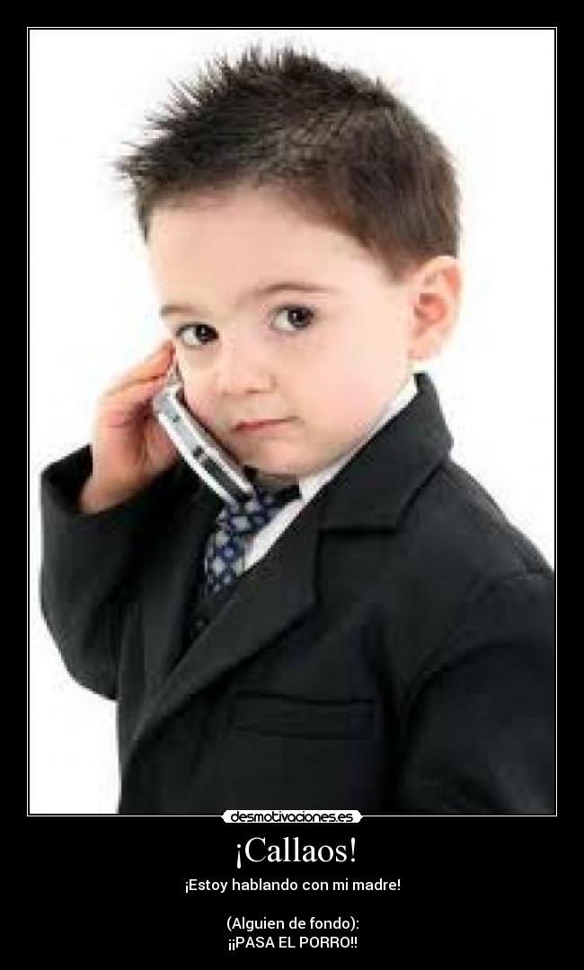 ¡Callaos! - ¡Estoy hablando con mi madre!

(Alguien de fondo):
¡¡PASA EL PORRO!!